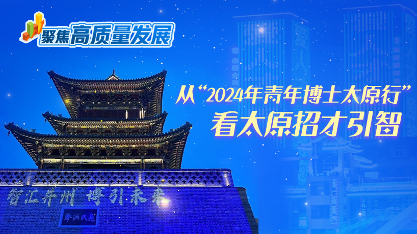 从“2024年青年博士太原行”看太原招才引智